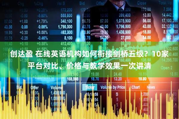 创达盈 在线英语机构如何衔接剑桥五级？10家平台对比、价格与教学效果一次讲清