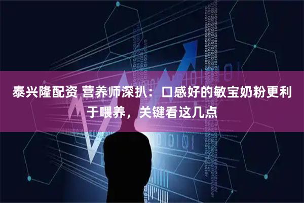 泰兴隆配资 营养师深扒：口感好的敏宝奶粉更利于喂养，关键看这几点