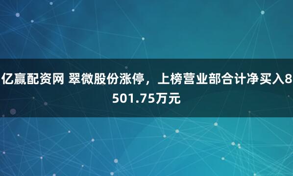 亿赢配资网 翠微股份涨停，上榜营业部合计净买入8501.75万元
