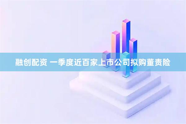 融创配资 一季度近百家上市公司拟购董责险