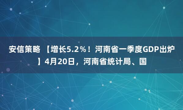 安信策略 【增长5.2％！河南省一季度GDP出炉】4月20日，河南省统计局、国