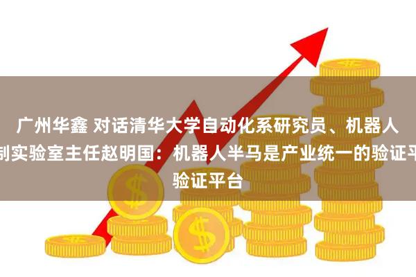广州华鑫 对话清华大学自动化系研究员、机器人控制实验室主任赵明国：机器人半马是产业统一的验证平台