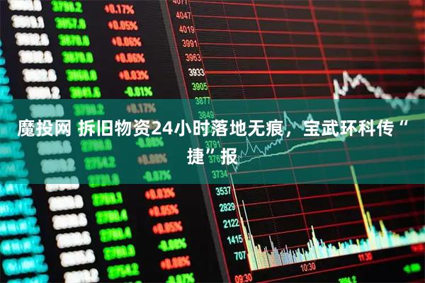 魔投网 拆旧物资24小时落地无痕，宝武环科传“捷”报